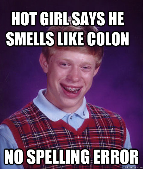 Hot girl says he smells like colon no spelling error - Hot girl says he smells like colon no spelling error  Bad Luck Brain