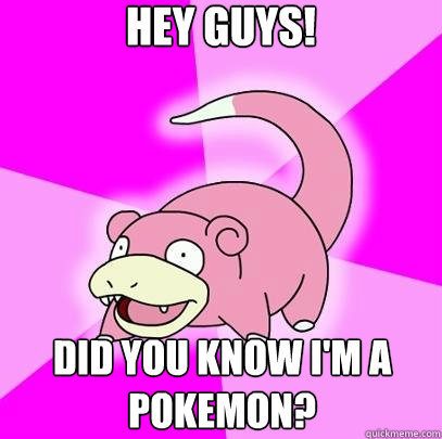 Hey Guys!
 Did you know I'm a pokemon?   Slowpoke