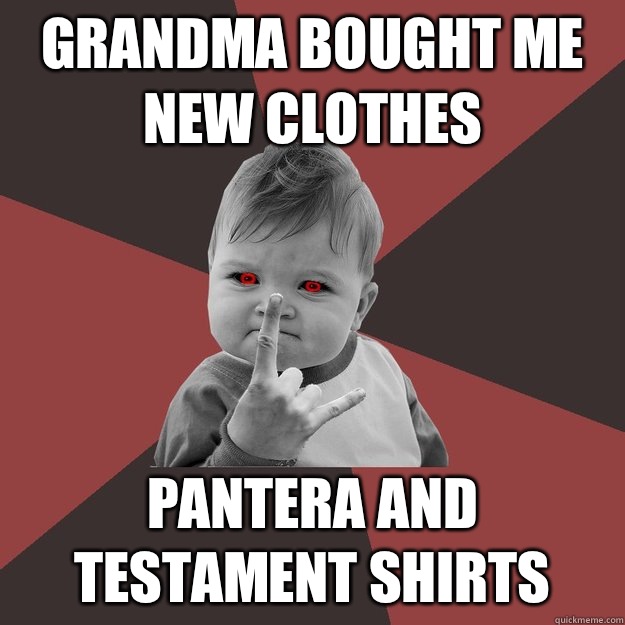 Grandma bought me new clothes Pantera and Testament shirts  