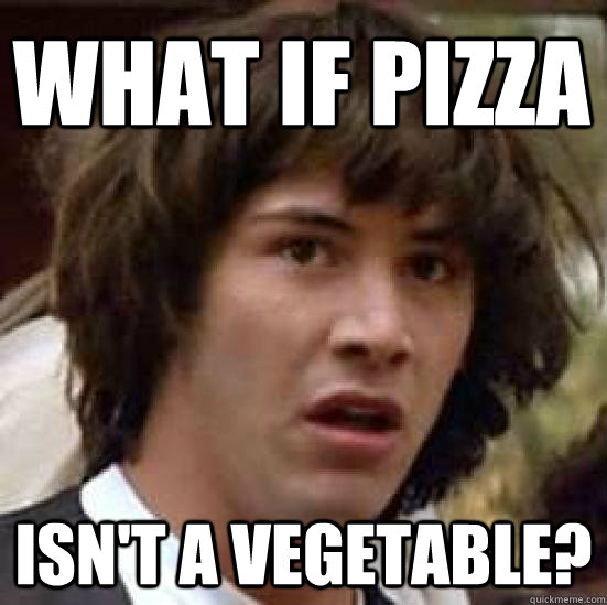 What if pizza isn't a vegetable?  conspiracy keanu