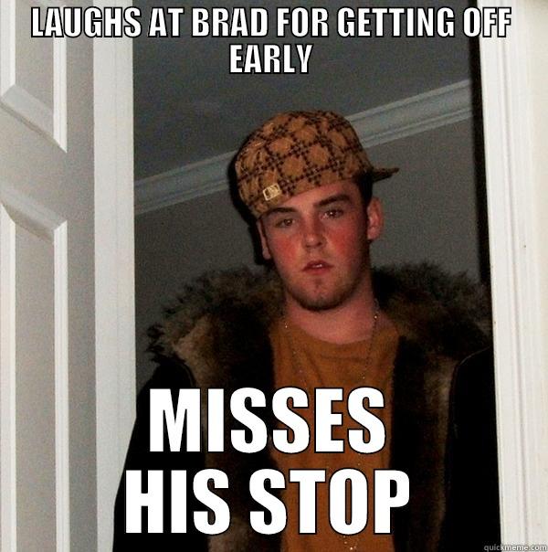 LAUGHS AT BRAD FOR GETTING OFF EARLY MISSES HIS STOP Scumbag Steve