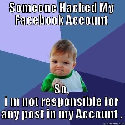 SOMEONE HACKED MY FACEBOOK ACCOUNT SO, I M NOT RESPONSIBLE FOR ANY POST IN MY ACCOUNT . Success Kid