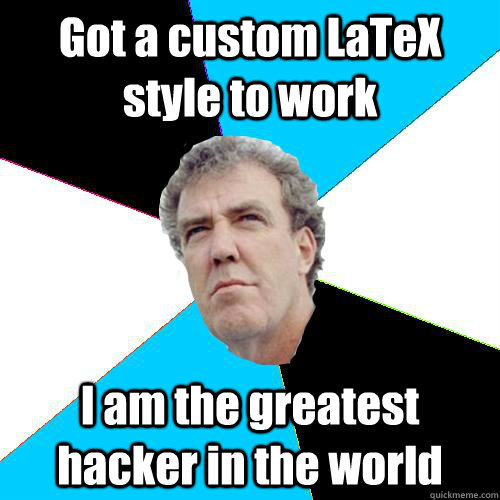 Got a custom LaTeX style to work I am the greatest hacker in the world - Got a custom LaTeX style to work I am the greatest hacker in the world  Practical Jeremy Clarkson