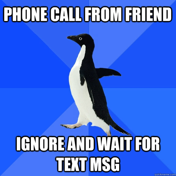 Phone call from friend ignore and wait for text msg  Socially Awkward Penguin