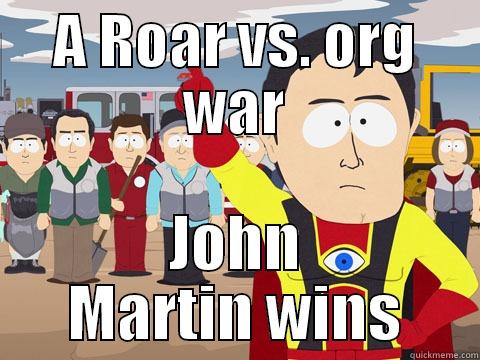 A ROAR VS. ORG WAR JOHN MARTIN WINS Captain Hindsight