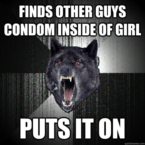 Finds other guys condom inside of girl  puts it on  Insanity Wolf
