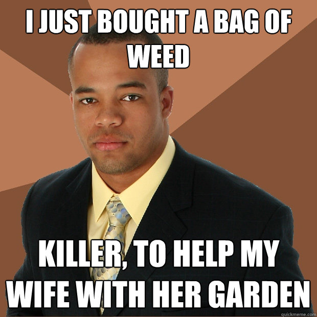 I just bought a bag of weed killer, to help my wife with her garden - I just bought a bag of weed killer, to help my wife with her garden  Successful Black Man