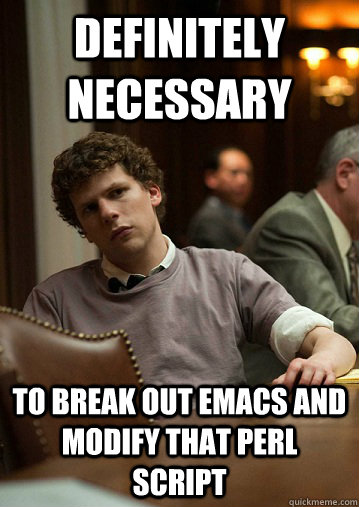 Definitely Necessary  to break out emacs and modify that perl script - Definitely Necessary  to break out emacs and modify that perl script  Definitely Necessary
