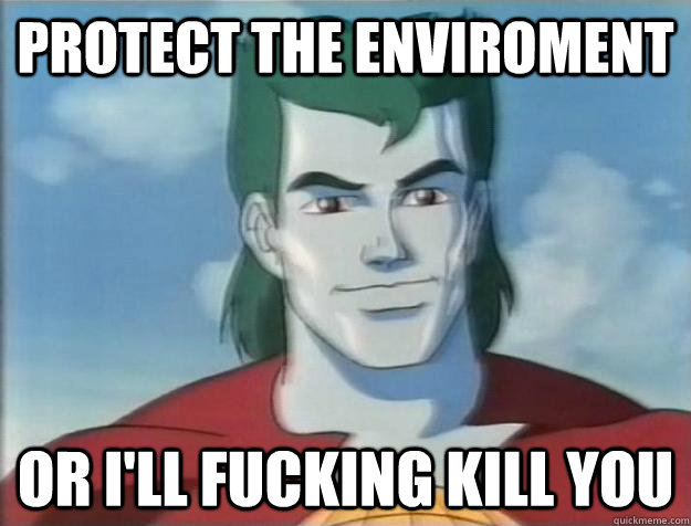 Protect the enviroment Or i'll fucking kill you  