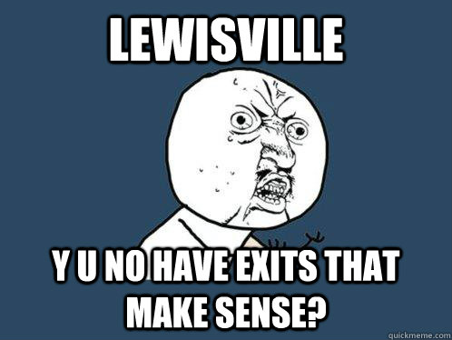 Lewisville y u no have exits that make sense?  Y U No