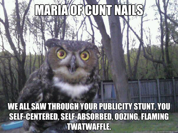 Maria of CUNT Nails We all saw through your publicity stunt, you self-centered, self-absorbed, oozing, flaming twatwaffle.   