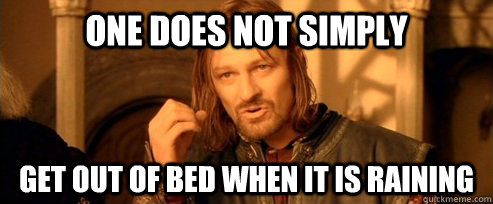 One does not simply get out of bed when it is raining  One Does Not Simply