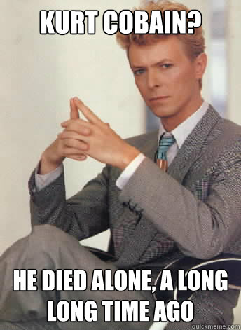 kurt cobain? he died alone, a long long time ago - kurt cobain? he died alone, a long long time ago  David Bowie