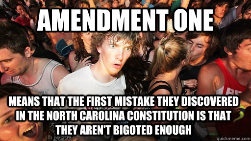 Amendment one means that the first mistake they discovered in the north Carolina Constitution is that they aren't bigoted enough  Sudden Clarity Clarence