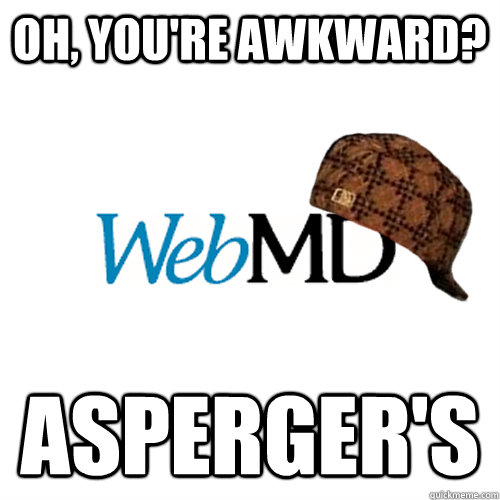 Oh, you're awkward? Asperger's  Scumbag WebMD