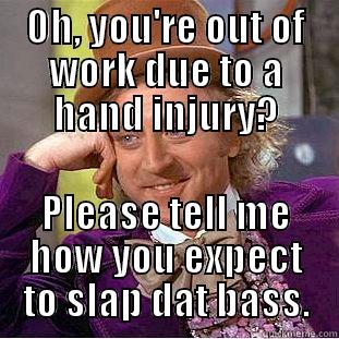 OH, YOU'RE OUT OF WORK DUE TO A HAND INJURY? PLEASE TELL ME HOW YOU EXPECT TO SLAP DAT BASS. Creepy Wonka