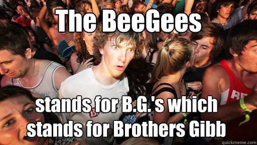 The BeeGees stands for B.G.'s which 
stands for Brothers Gibb  Sudden Clarity Clarence