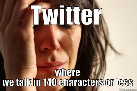 TWITTER WHERE WE TALK IN 140 CHARACTERS OR LESS First World Problems
