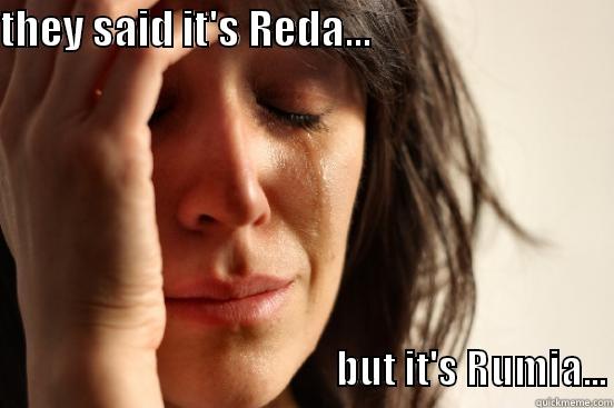 THEY SAID IT'S REDA...                                                                                                        BUT IT'S RUMIA... First World Problems