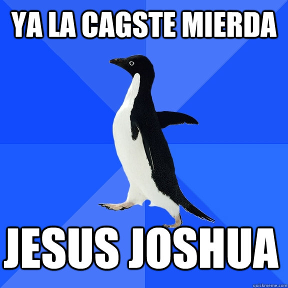 YA LA CAGSTE MIERDA JESUS JOSHUA  Socially Awkward Penguin