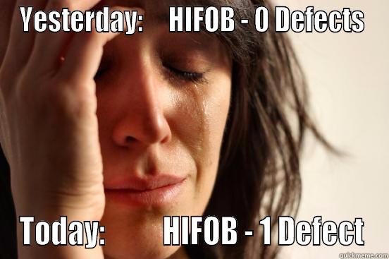 YESTERDAY:     HIFOB - 0 DEFECTS TODAY:          HIFOB - 1 DEFECT First World Problems