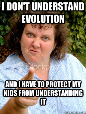 I don't understand evolution and I have to protect my kids from understanding it - I don't understand evolution and I have to protect my kids from understanding it  Defensive Fat Woman