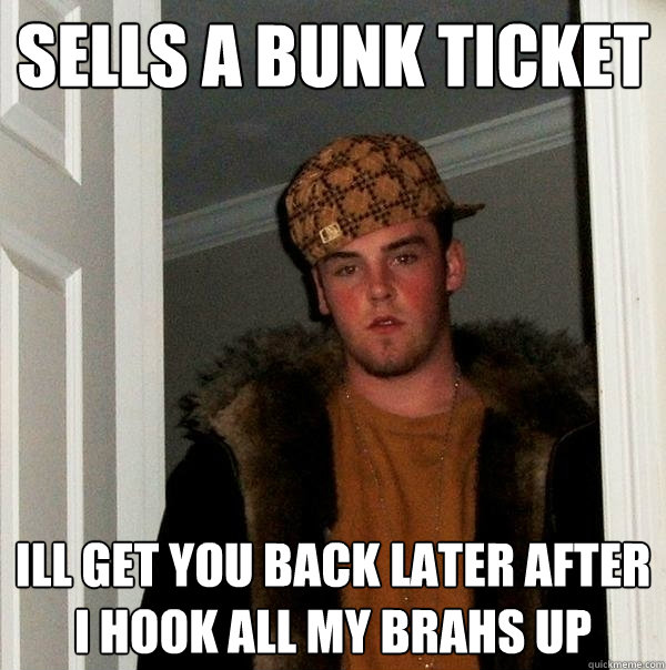 sells a bunk ticket ill get you back later after i hook all my brahs up  Scumbag Steve
