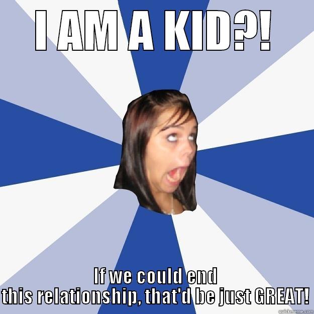I AM A KID?! IF WE COULD END THIS RELATIONSHIP, THAT'D BE JUST GREAT! Annoying Facebook Girl