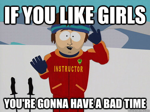 If you like girls you're gonna have a bad time  Ski instructor