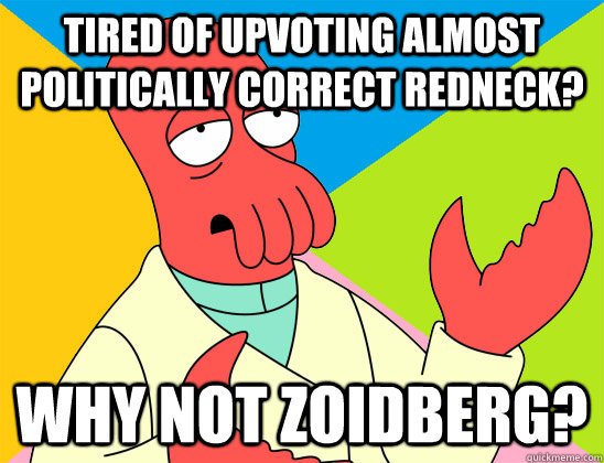 Tired of upvoting almost politically correct redneck? why not zoidberg? - Tired of upvoting almost politically correct redneck? why not zoidberg?  Misc