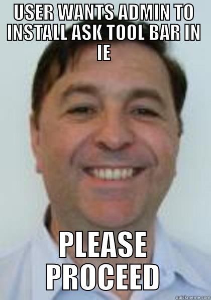 USER WANTS ADMIN TO INSTALL ASK TOOL BAR IN IE PLEASE PROCEED Misc