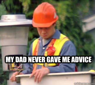my dad never gave me advice  Nobody pays me in gum