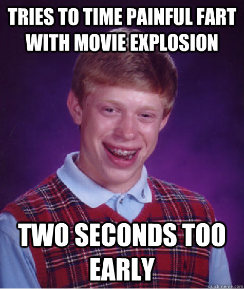 Tries to time painful fart with movie explosion two seconds too early  Bad Luck Brian