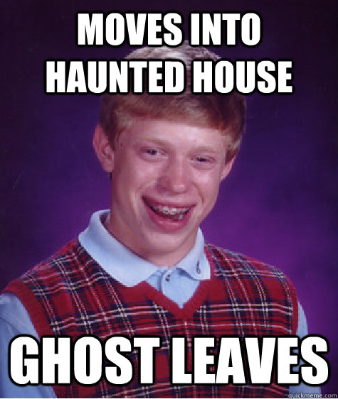 moves into haunted house ghost leaves - moves into haunted house ghost leaves  Bad Luck Brian