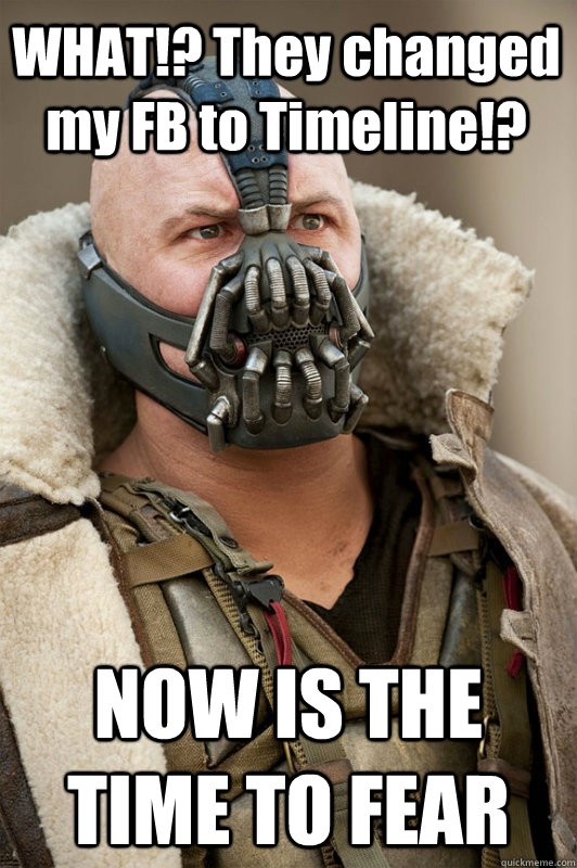 WHAT!? They changed my FB to Timeline!?  NOW IS THE TIME TO FEAR  