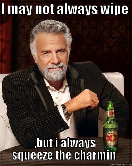 I MAY NOT ALWAYS WIPE  ,BUT I ALWAYS SQUEEZE THE CHARMIN  The Most Interesting Man In The World