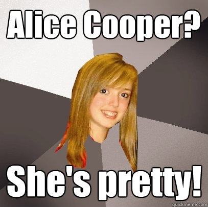 Alice Cooper? She's pretty! - Alice Cooper? She's pretty!  Musically Oblivious 8th Grader
