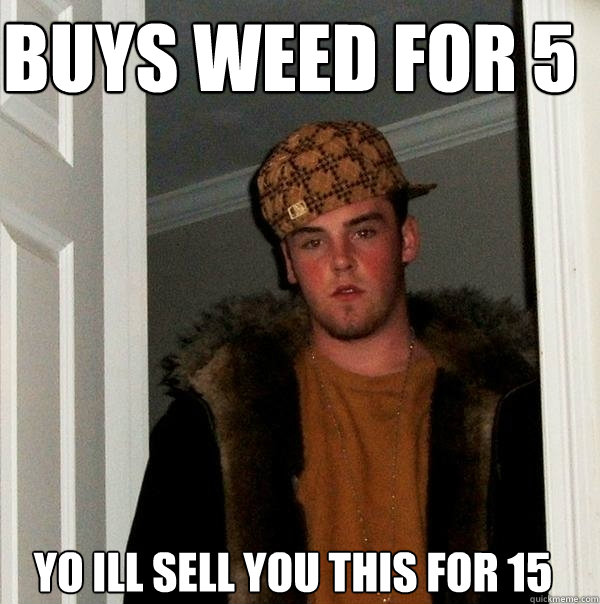 buys weed for 5 yo ill sell you this for 15  Scumbag Steve