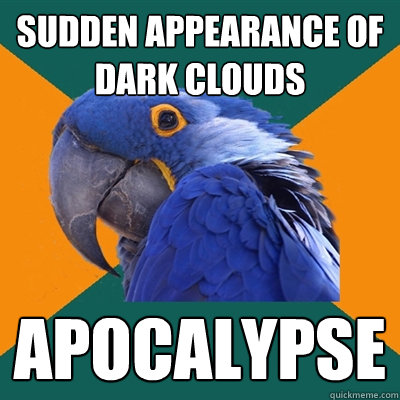 sudden appearance of dark clouds apocalypse  Paranoid Parrot