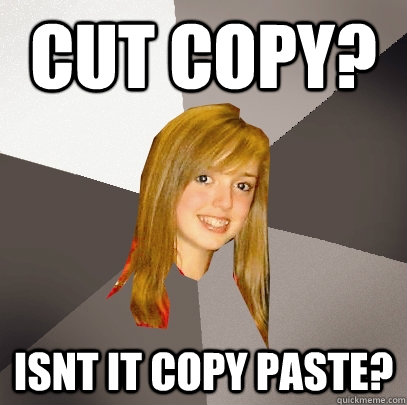 CUT COPY? ISNT IT COPY PASTE?  Musically Oblivious 8th Grader