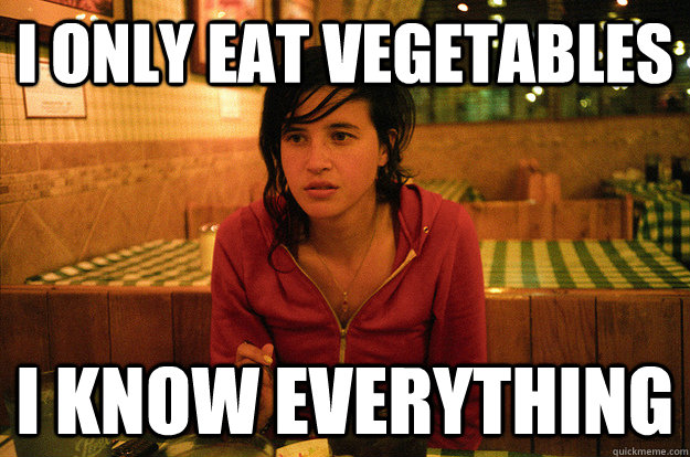 I only eat vegetables i know everything  Annoying Vegetarian