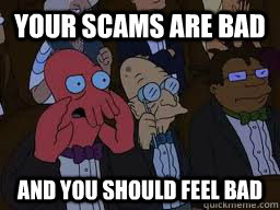YOUR scams are bad and you should feel bad  Zoidberg
