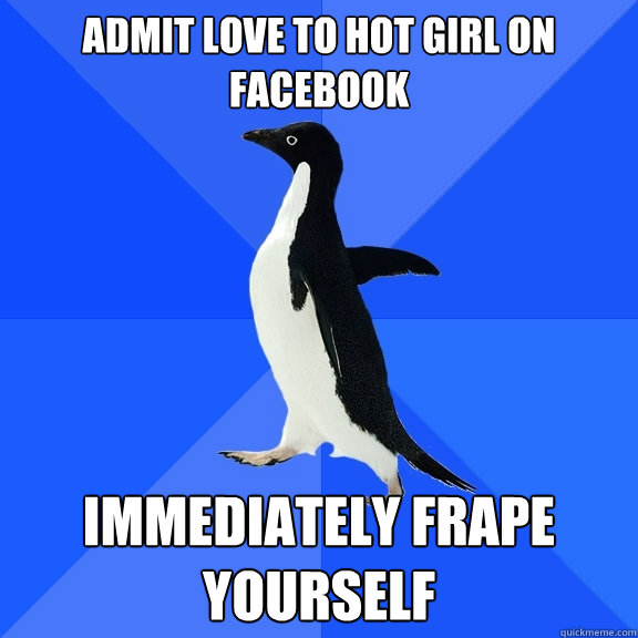 Admit love to hot girl on facebook immediately frape yourself  Socially Awkward Penguin