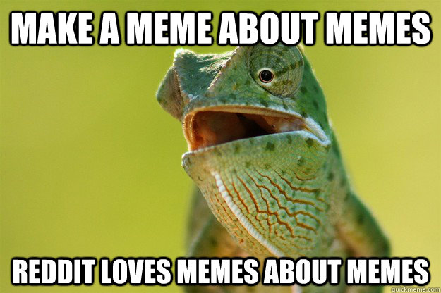 make a meme about memes Reddit loves memes about memes - make a meme about memes Reddit loves memes about memes  Karma Karma Karma Karma Karma Cameleon