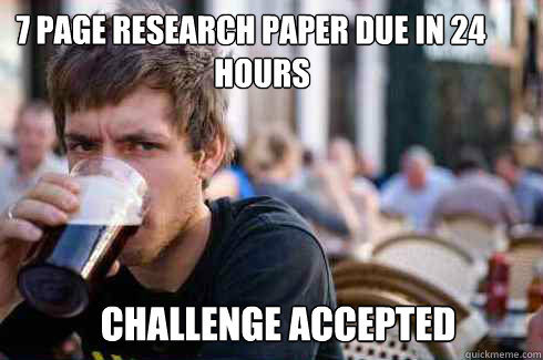 7 page Research Paper due in 24 hours Challenge Accepted  Lazy College Senior