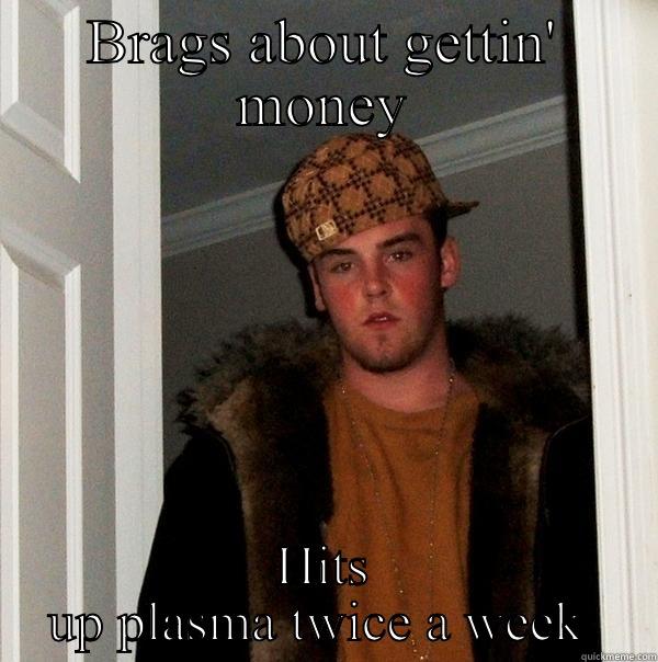 BRAGS ABOUT GETTIN' MONEY HITS UP PLASMA TWICE A WEEK  Scumbag Steve