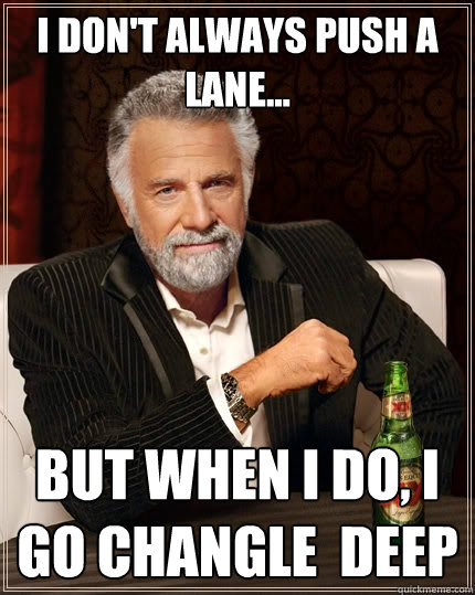 I don't always push a lane... But when I do, I go CHangle  Deep - I don't always push a lane... But when I do, I go CHangle  Deep  The Most Interesting Man In The World