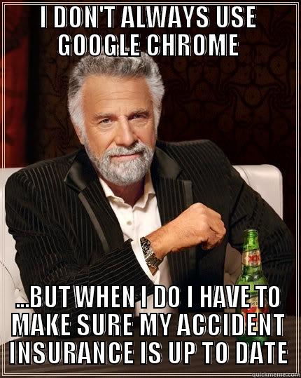 I DON'T ALWAYS USE GOOGLE CHROME ...BUT WHEN I DO I HAVE TO MAKE SURE MY ACCIDENT INSURANCE IS UP TO DATE The Most Interesting Man In The World