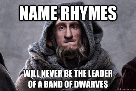 Name rhymes Will never be the leader 
of a band of dwarves - Name rhymes Will never be the leader 
of a band of dwarves  Bad Luck Ori