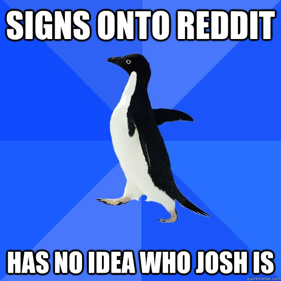 Signs onto reddit has no idea who josh is  Socially Awkward Penguin